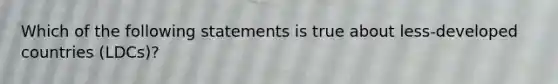 Which of the following statements is true about less-developed countries (LDCs)?