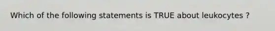 Which of the following statements is TRUE about leukocytes ?