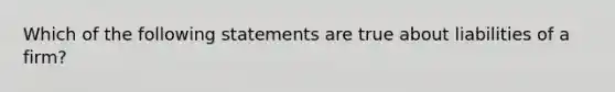 Which of the following statements are true about liabilities of a firm?