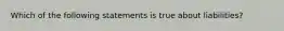 Which of the following statements is true about liabilities?