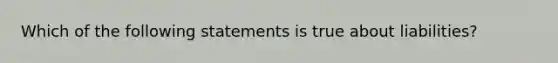 Which of the following statements is true about liabilities?