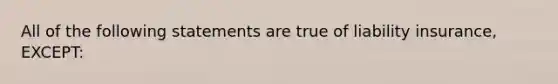 All of the following statements are true of liability insurance, EXCEPT: