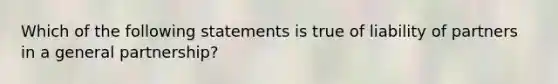 Which of the following statements is true of liability of partners in a general partnership?