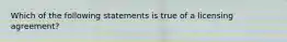 Which of the following statements is true of a licensing agreement?