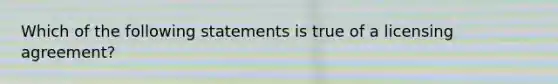 Which of the following statements is true of a licensing agreement?