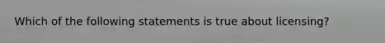 Which of the following statements is true about licensing?