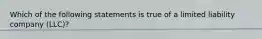 Which of the following statements is true of a limited liability company (LLC)?