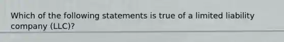 Which of the following statements is true of a limited liability company (LLC)?
