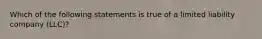 Which of the following statements is true of a limited liability company (LLC)?