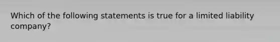 Which of the following statements is true for a limited liability company?