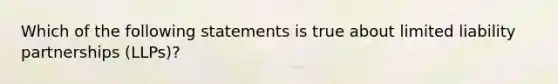 Which of the following statements is true about limited liability partnerships (LLPs)?