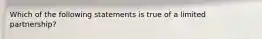 Which of the following statements is true of a limited partnership?