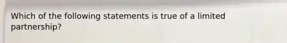 Which of the following statements is true of a limited partnership?