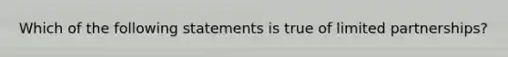 Which of the following statements is true of limited partnerships?