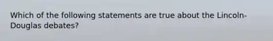 Which of the following statements are true about the Lincoln-Douglas debates?