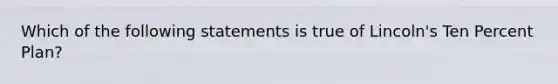 Which of the following statements is true of Lincoln's Ten Percent Plan?