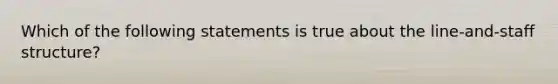 Which of the following statements is true about the line-and-staff structure?