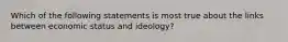 Which of the following statements is most true about the links between economic status and ideology?