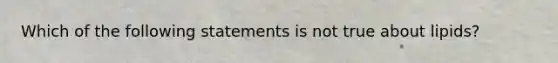 Which of the following statements is not true about lipids?