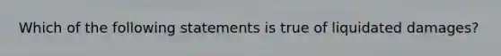 Which of the following statements is true of liquidated damages?