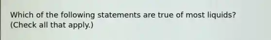 Which of the following statements are true of most liquids? (Check all that apply.)