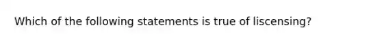 Which of the following statements is true of liscensing?