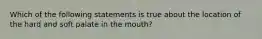 Which of the following statements is true about the location of the hard and soft palate in the mouth?