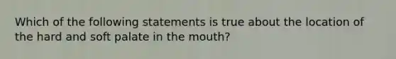 Which of the following statements is true about the location of the hard and soft palate in the mouth?