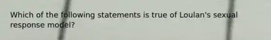 Which of the following statements is true of Loulan's sexual response model?