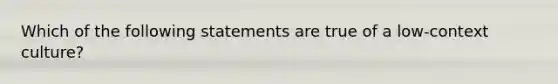 Which of the following statements are true of a low-context culture?