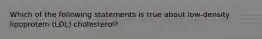 Which of the following statements is true about low-density lipoprotein (LDL) cholesterol?