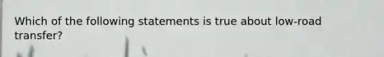 Which of the following statements is true about low-road transfer?