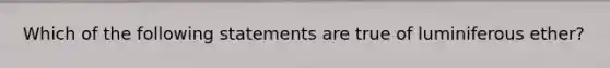 Which of the following statements are true of luminiferous ether?