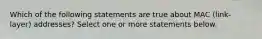 Which of the following statements are true about MAC (link-layer) addresses? Select one or more statements below.