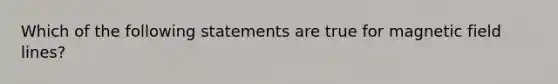 Which of the following statements are true for magnetic field lines?