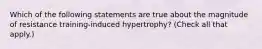 Which of the following statements are true about the magnitude of resistance training-induced hypertrophy? (Check all that apply.)