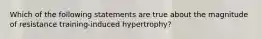 Which of the following statements are true about the magnitude of resistance training-induced hypertrophy?