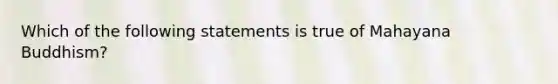 Which of the following statements is true of Mahayana Buddhism?