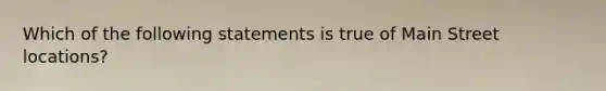 Which of the following statements is true of Main Street locations?