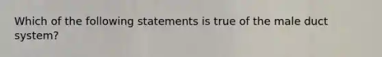 Which of the following statements is true of the male duct system?