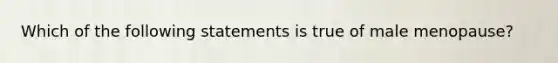 Which of the following statements is true of male menopause?