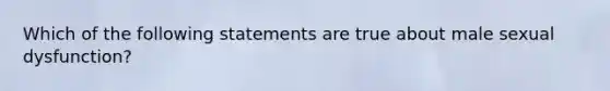 Which of the following statements are true about male sexual dysfunction?