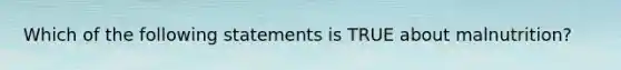 Which of the following statements is TRUE about malnutrition?