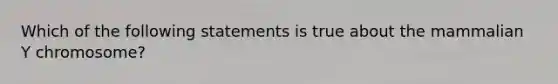 Which of the following statements is true about the mammalian Y chromosome?