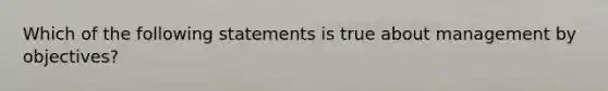 Which of the following statements is true about management by objectives?