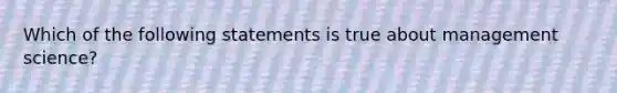 Which of the following statements is true about management science?