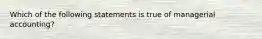 Which of the following statements is true of managerial​ accounting?