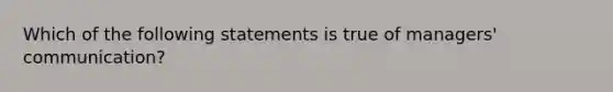 Which of the following statements is true of managers' communication?