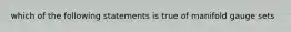 which of the following statements is true of manifold gauge sets