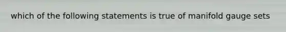 which of the following statements is true of manifold gauge sets